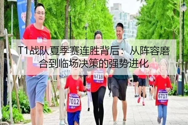 T1战队夏季赛连胜背后：从阵容磨合到临场决策的强势进化
